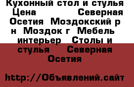 Кухонный стол и стулья › Цена ­ 25 000 - Северная Осетия, Моздокский р-н, Моздок г. Мебель, интерьер » Столы и стулья   . Северная Осетия